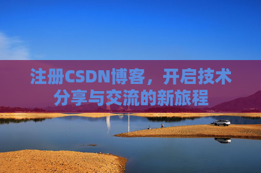 注册CSDN博客，开启技术分享与交流的新旅程