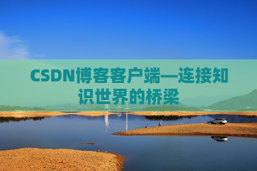 CSDN博客客户端—连接知识世界的桥梁